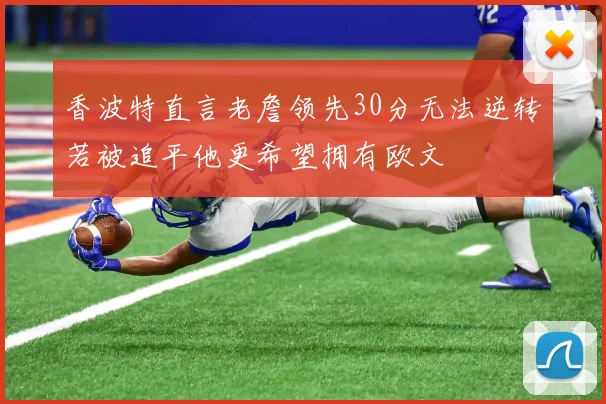 香波特直言老詹领先30分无法逆转若被追平他更希望拥有欧文