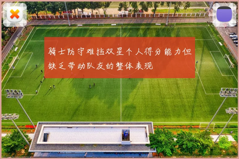 骑士防守难挡双星个人得分能力但缺乏带动队友的整体表现