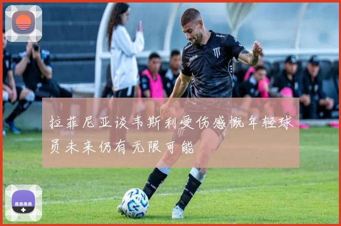 拉菲尼亚谈韦斯利受伤感慨年轻球员未来仍有无限可能
