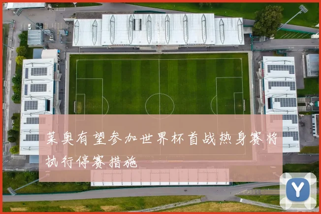 莱奥有望参加世界杯首战热身赛将执行停赛措施