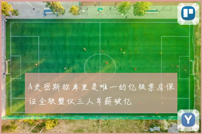 A史密斯称库里是唯一的亿级票房保证全联盟仅三人年薪破亿