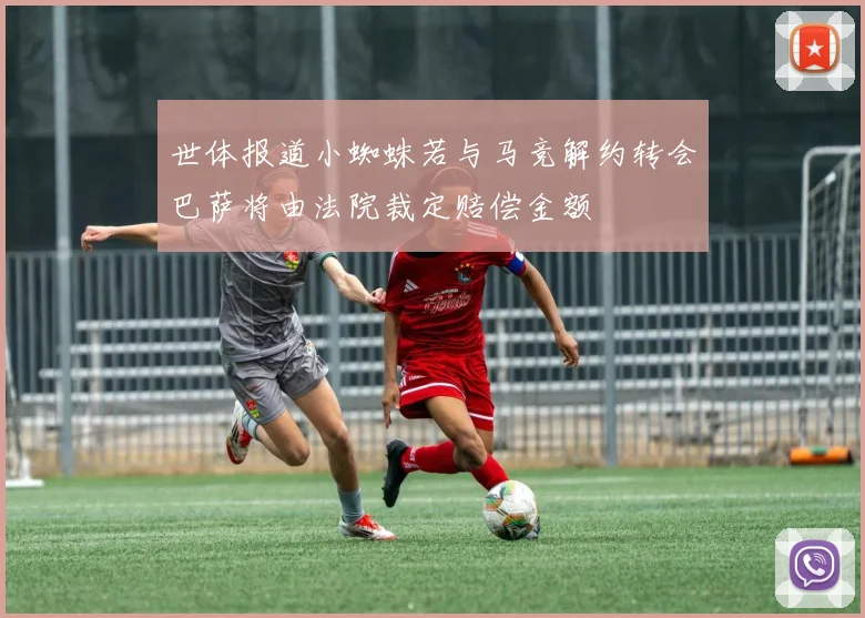 世体报道小蜘蛛若与马竞解约转会巴萨将由法院裁定赔偿金额