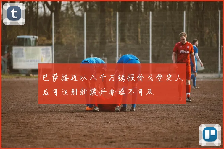 巴萨接近以八千万镑报价戈登卖人后可注册新援并非遥不可及